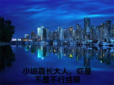阮宁锦叶季同（首长大人，你是不是不行全章节完整版）免费阅读_（阮宁锦叶季同）首长大人，你是不是不行全文无删减免费阅读