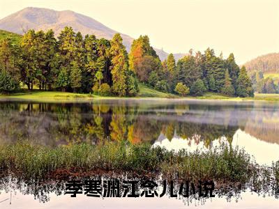 季寒渊江念儿小说免费阅读无弹窗《季寒渊江念儿》_季寒渊江念儿全文阅读
