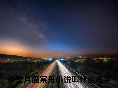 岑望月盛棠舟小说（骄纵小作精，禁欲总裁宠妻成瘾）全文免费阅读结局-岑望月盛棠舟强推全文阅读无弹窗