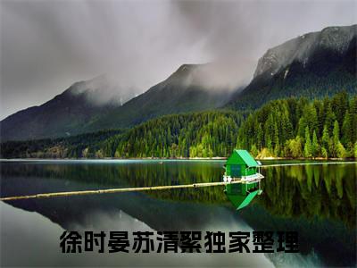 徐时晏苏清絮（徐时晏苏清絮)全文免费阅读无弹窗大结局_徐时晏苏清絮（徐时晏苏清絮）全文完整无删减版免费阅读（徐时晏苏清絮）