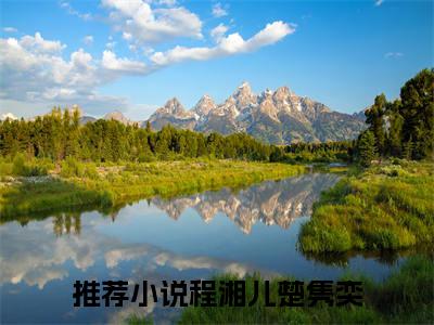 程湘儿楚隽奕(程湘儿楚隽奕小说)全文免费阅读无弹窗大结局_(程湘儿楚隽奕小说免费阅读全文大结局)最新章节列表_笔趣阁（程湘儿楚隽奕小说）