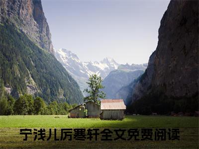 宁浅儿厉寒轩（宁浅儿厉寒轩）全文免费阅读无弹窗大结局_（宁浅儿厉寒轩阅读无弹窗）宁浅儿厉寒轩最新章节列表_笔趣阁（宁浅儿厉寒轩）
