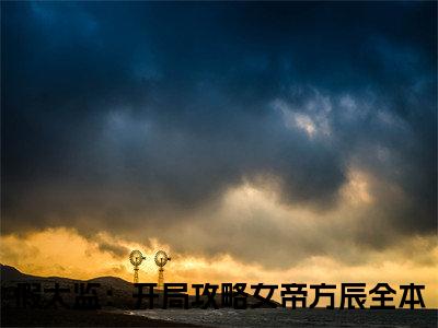 假太监：开局攻略女帝方辰（假太监：开局攻略女帝方辰）全文免费阅读无弹窗大结局_假太监：开局攻略女帝方辰完本小说最新章节阅读