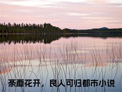 裴允夏景占南荼蘼花开，良人可归无广告阅读 新上热文荼蘼花开，良人可归在线免费读