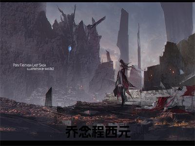 乔念程西元(乔念程西元)是什么小说-美文赏析《乔念程西元》乔念程西元抖音热文分享