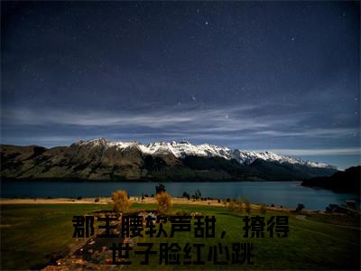 郡主腰软声甜，撩得世子脸红心跳（郡主腰软声甜，撩得世子脸红心跳）是什么小说-（李綦江黛）无弹窗免费阅读大结局最新章节列表_笔趣阁