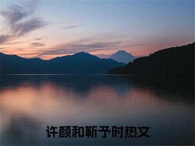 （许颜和靳予时小说）全文免费阅读无弹窗大结局_（许颜和靳予时阅读无弹窗）许颜和靳予时小说章节列表
