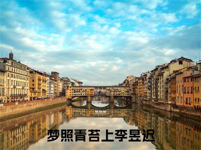 梦照青苔上李昱迟小说（梦照青苔上李昱迟）全文免费阅读无弹窗大结局_梦照青苔上李昱迟小说最新章节列表_笔趣阁（梦照青苔上李昱迟）