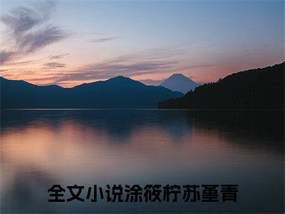 小说（涂筱柠苏堇青）免费阅读-小说（涂筱柠苏堇青）无弹窗大结局 涂筱柠苏堇青全文在线赏析最新章节列表_笔趣阁
