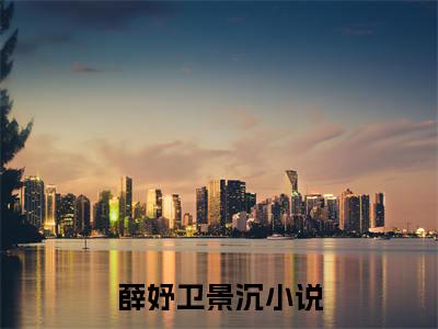 薛妤卫景沉全文免费阅读无弹窗大结局_薛妤卫景沉无弹窗全文阅读