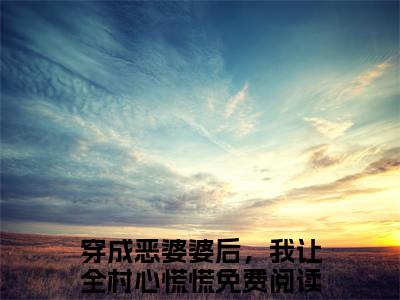 穿成恶婆婆后，我让全村心慌慌全文免费阅读_（林九娘免费阅读无弹窗）穿成恶婆婆后，我让全村心慌慌最新章节列表笔趣阁