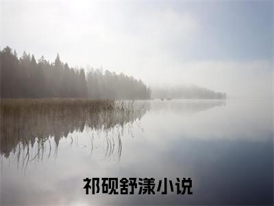 祁砚舒漾全网首发小说-祁砚舒漾无广告免费试读