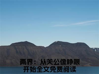黄淮精选小说大结局阅读_（两界：从关公像睁眼开始）黄淮免费阅读最新章节列表