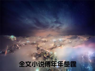 傅年年楚霆(傅年年楚霆）全文免费阅读无弹窗大结局_ 傅年年楚霆最新章节完整版阅读