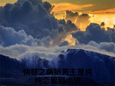 快穿之病娇男主是纯纯恋爱脑小说全文（鹿芷念）全文免费阅读无弹窗大结局_快穿之病娇男主是纯纯恋爱脑小说全文最新章节列表