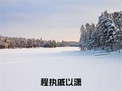程执戚以潇高质量小说推荐阅读-程执戚以潇（程执戚以潇）小说最新章节