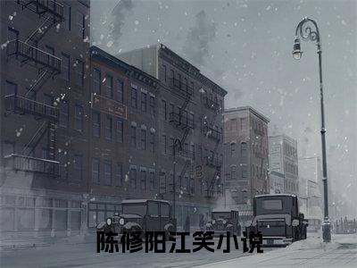 陈修阳江笑（陈修阳江笑）全文免费阅读无弹窗_陈修阳江笑小说_笔趣阁