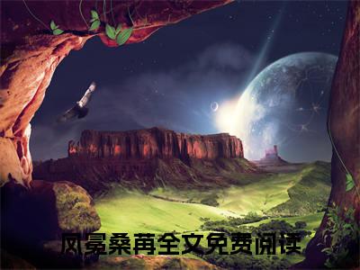凤冕桑苒抖音热推新书小说全文阅读 （凤冕桑苒）全文免费阅读大结局