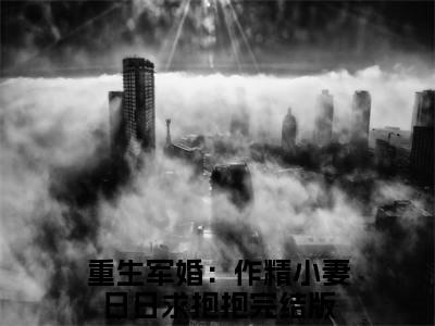 顾睿渊温瓷（重生军婚：作精小妻日日求抱抱）最新章节阅读-热点小说榜单推荐重生军婚：作精小妻日日求抱抱