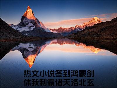 签到鸿蒙剑体我制霸诸天洛北玄（签到鸿蒙剑体我制霸诸天洛北玄）精彩热门小说-签到鸿蒙剑体我制霸诸天洛北玄全章节免费阅读