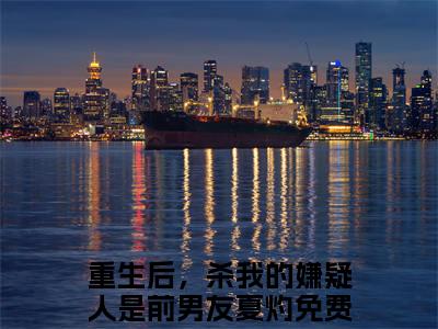 重生后，杀我的嫌疑人是前男友夏灼（重生后，杀我的嫌疑人是前男友夏灼）小说全文免费阅读无弹窗大结局_（重生后，杀我的嫌疑人是前男友夏灼）重生后，杀我的嫌疑人是前男友夏灼最新章节列表笔趣阁（重生后，杀我的嫌疑人是前男友夏灼）