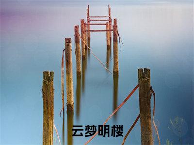 云梦明楼全文（云梦明楼小说）全文免费阅读无弹窗大结局_云梦明楼免费最新章节列表_笔趣阁（云梦明楼小说）