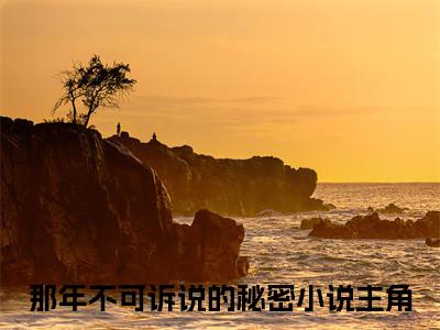 那年不可诉说的秘密（江容澈时小涵）在线阅读-那年不可诉说的秘密小说江容澈时小涵完整版免费阅读