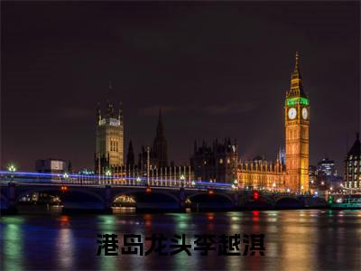 港岛龙头李越淇多人追免费无弹窗小说,港岛龙头李越淇已完结全集大结局