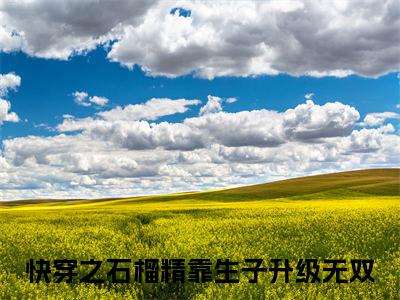 快穿之石榴精靠生子升级无双最新更新热门榜单小说（快穿之石榴精靠生子升级无双全集小说完整版笔趣阁）快穿之石榴精靠生子升级无双全文阅读
