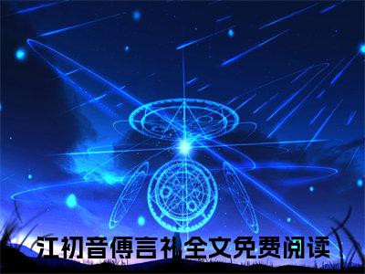 江初音傅言礼大结局全文免费阅读最新章节_江初音傅言礼大结局