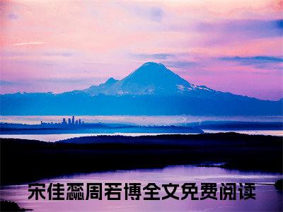 宋佳蕊周若博小说免费阅读从你动摇的那一刻，我们之间再无可能小说全文免费阅读_（宋佳蕊周若博）从你动摇的那一刻，我们之间再无可能最新章节列表笔趣阁