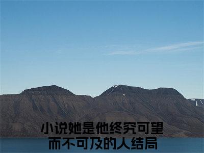 她是他终究可望而不可及的人小说（江渺渺时淮）全文免费阅读无弹窗大结局_她是他终究可望而不可及的人小说最新章节列表