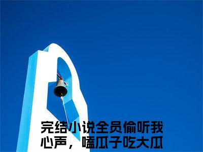 全员偷听我心声，嗑瓜子吃大瓜苏糯小说（全员偷听我心声，嗑瓜子吃大瓜苏糯）全文免费阅读无弹窗_全员偷听我心声，嗑瓜子吃大瓜苏糯全文免费阅读无弹窗最新章节列表笔趣阁（全员偷听我心声，嗑瓜子吃大瓜苏糯）