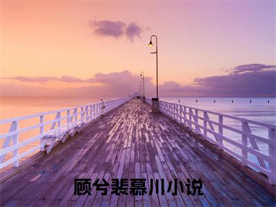 顾兮裴慕川（顾兮裴慕川）热门小说盘点在线阅读-顾兮裴慕川小说无弹窗