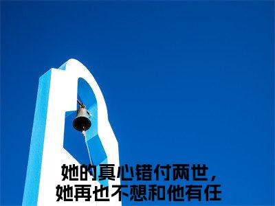 她的真心错付两世，她再也不想和他有任何纠缠了小说免费阅读无弹窗,小说名字是：宋佳蕊周若博的小说在线阅读无删减