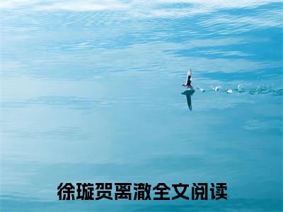 徐璇贺离澈（徐璇贺离澈小说）全文免费阅读无弹窗大结局_(徐璇贺离澈小说免费阅读全文大结局)最新章节列表_笔趣阁（徐璇贺离澈）