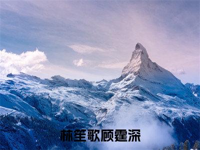 林笙歌顾霆深（林笙歌顾霆深）全文小说在线阅读-林笙歌顾霆深全章节最新阅读