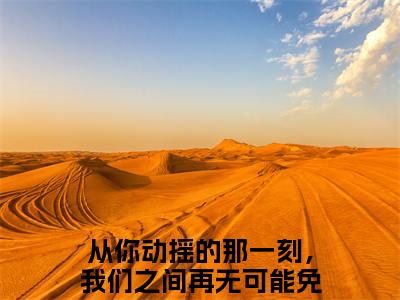 从你动摇的那一刻，我们之间再无可能全文免费阅读_（宋佳蕊周若博免费阅读无弹窗）从你动摇的那一刻，我们之间再无可能最新章节列表笔趣阁