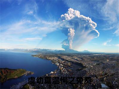 虞幼真温恂之（虞幼真温恂之）全文免费阅读无弹窗大结局-虞幼真温恂之全文未删减阅读（虞幼真温恂之）