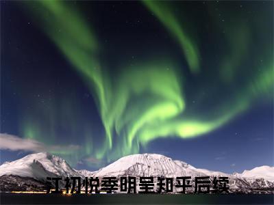 江初悦季明呈(江初悦季明呈)全文免费阅读无弹窗大结局_(江初悦季明呈免费阅读全文大结局)最新章节列表_笔趣阁（江初悦季明呈）