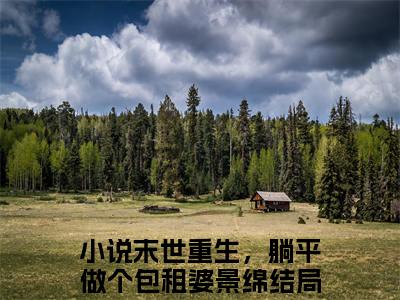 末世重生，躺平做个包租婆景绵精选热门小说无弹窗-末世重生，躺平做个包租婆景绵在线赏析