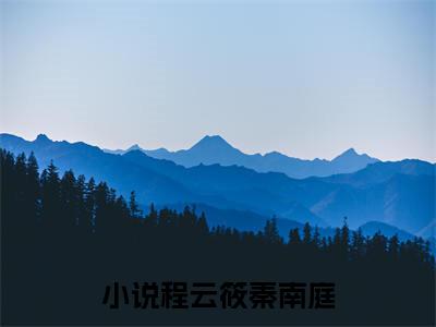 程云筱秦南庭(程云筱秦南庭)全文免费读无弹窗大结局_程云筱秦南庭免费小说无弹窗最新章节列表_笔趣阁