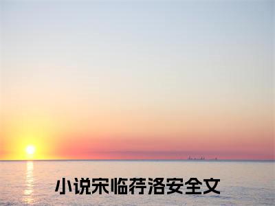 穿书后，我令反派爱之入骨小说免费(宋临荇洛安)全文免费阅读无弹窗-宋临荇洛安小说全文免费阅读最新章节列表