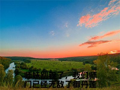 师妹别卷了，我们师门已经无敌了御丹莲全文免费阅读无弹窗大结局,师妹别卷了，我们师门已经无敌了御丹莲完整版在线阅读
