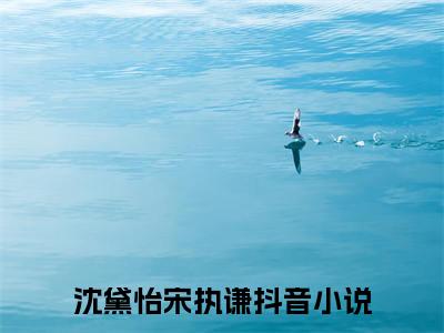 沈黛怡宋执谦免费阅读大结局无弹窗-小说推荐沈黛怡宋执谦精彩章节在线阅读