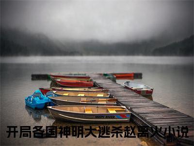 开局各国神明大逃杀赵离火小说大结局免费阅读-（开局各国神明大逃杀赵离火）抖音新上热文分享开局各国神明大逃杀赵离火