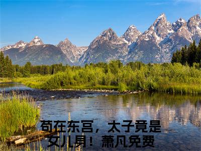苟在东宫，太子竟是女儿身！萧凡免费小说-苟在东宫，太子竟是女儿身！萧凡已更新最新章节