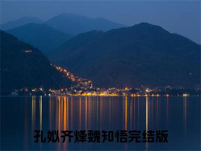 孔姒齐烽魏知悟全文免费阅读（孔姒齐烽魏知悟无弹窗大结局）_孔姒齐烽魏知悟全文免费阅读