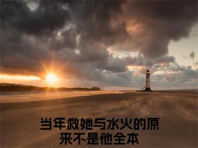 当年救她与水火的原来不是他小说（尤禾希蒋羽廷）全文免费阅读无弹窗大结局_尤禾希蒋羽廷最新章节列表_笔趣阁（当年救她与水火的原来不是他）