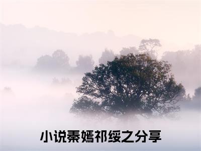 秦嫣祁绥之（秦嫣祁绥之）大结局免费小说无弹窗-秦嫣祁绥之完整版阅读-笔趣阁